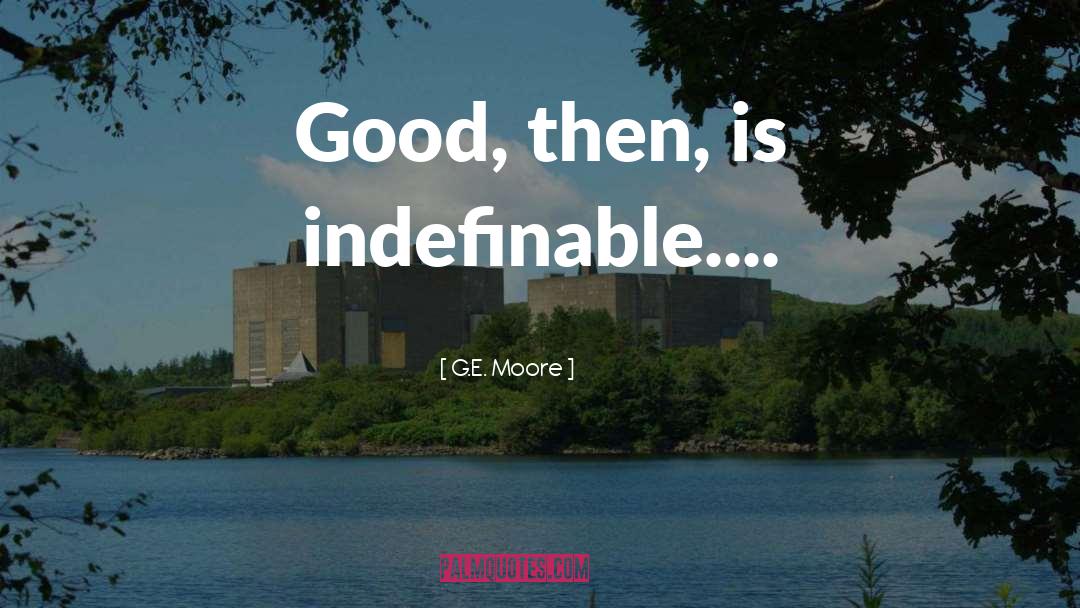 G.E. Moore Quotes: Good, then, is indefinable....