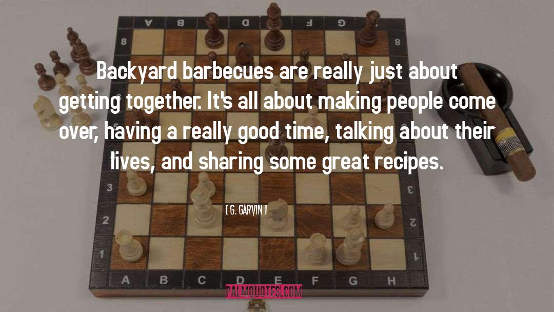 G. Garvin Quotes: Backyard barbecues are really just