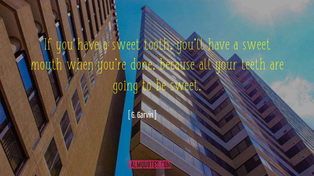 G. Garvin Quotes: If you have a sweet