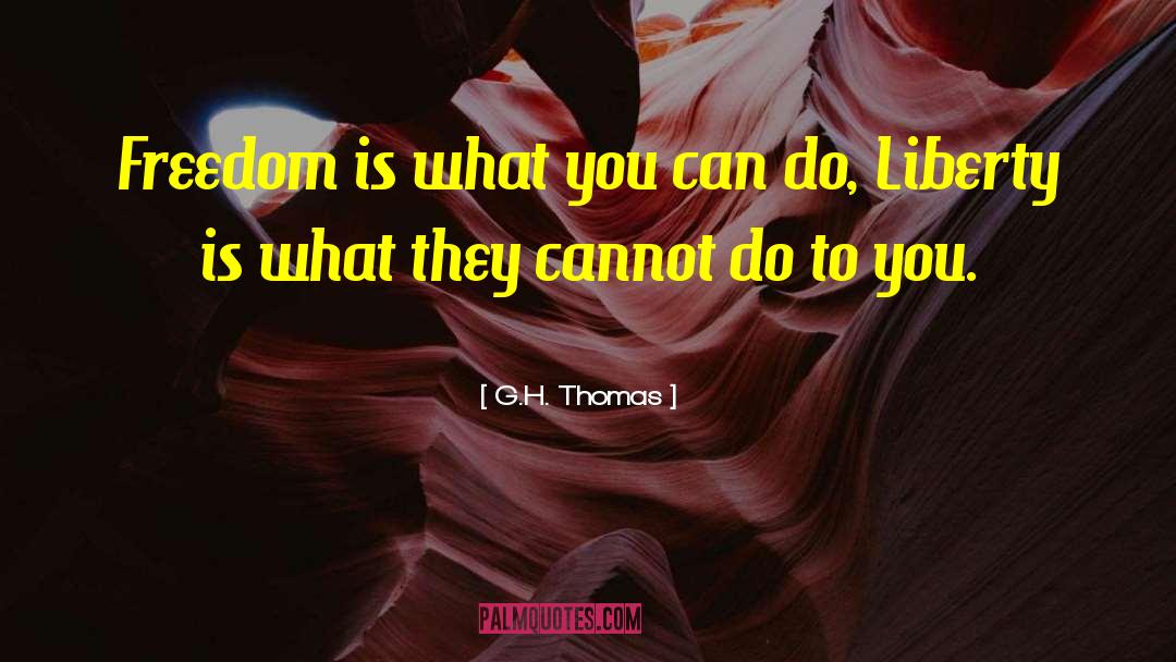 G.H. Thomas Quotes: Freedom is what you can