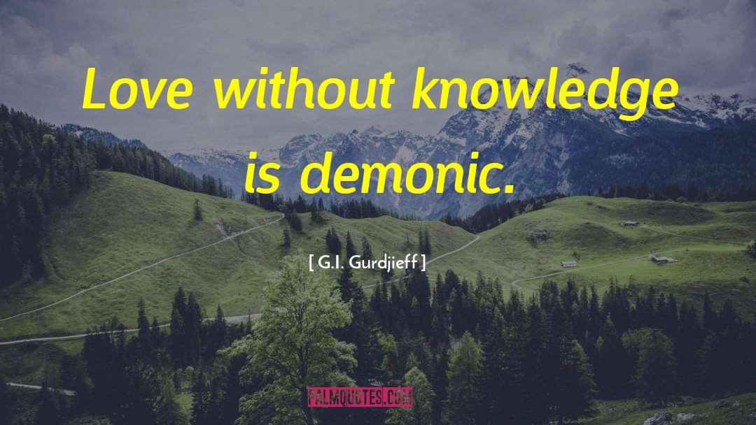 G.I. Gurdjieff Quotes: Love without knowledge is demonic.