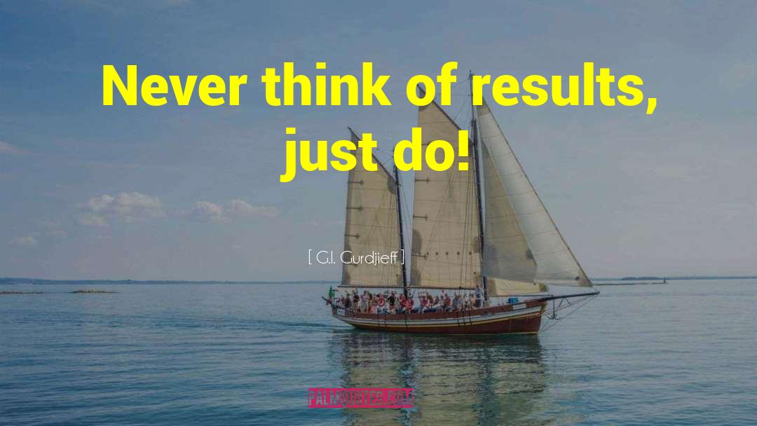 G.I. Gurdjieff Quotes: Never think of results, just