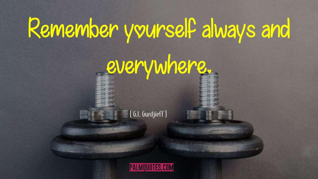 G.I. Gurdjieff Quotes: Remember yourself always and everywhere.
