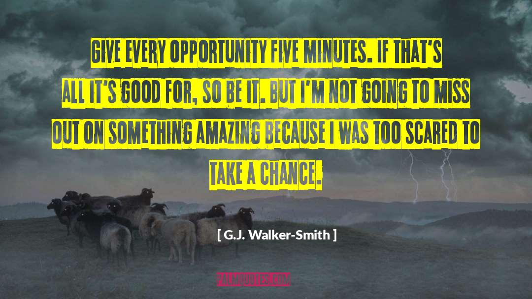 G.J. Walker-Smith Quotes: Give every opportunity five minutes.