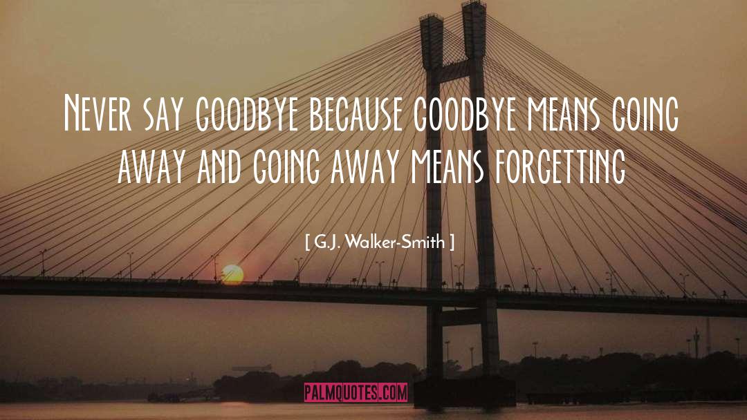 G.J. Walker-Smith Quotes: Never say goodbye because goodbye