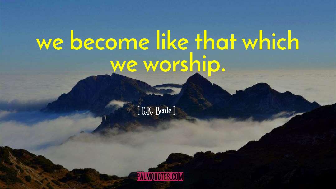 G.K. Beale Quotes: we become like that which