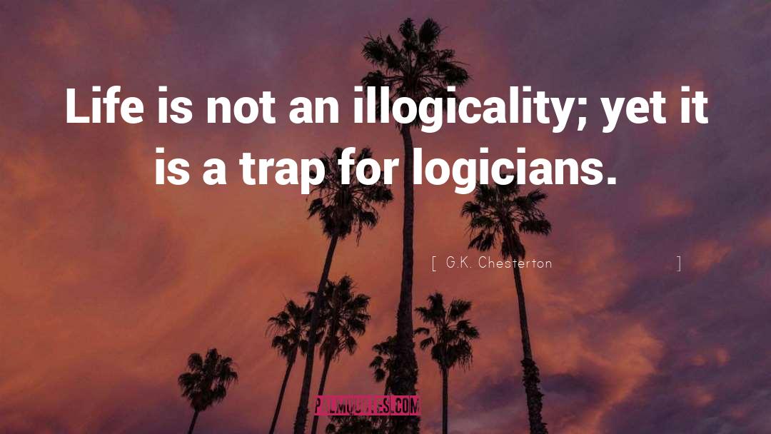 G.K. Chesterton Quotes: Life is not an illogicality;
