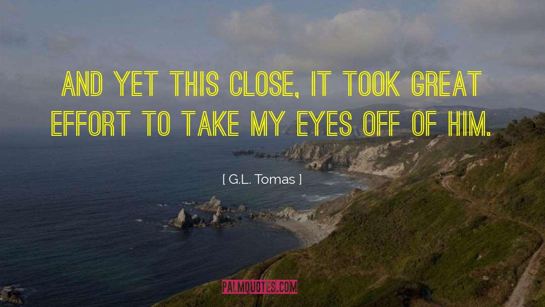 G.L. Tomas Quotes: And yet this close, it