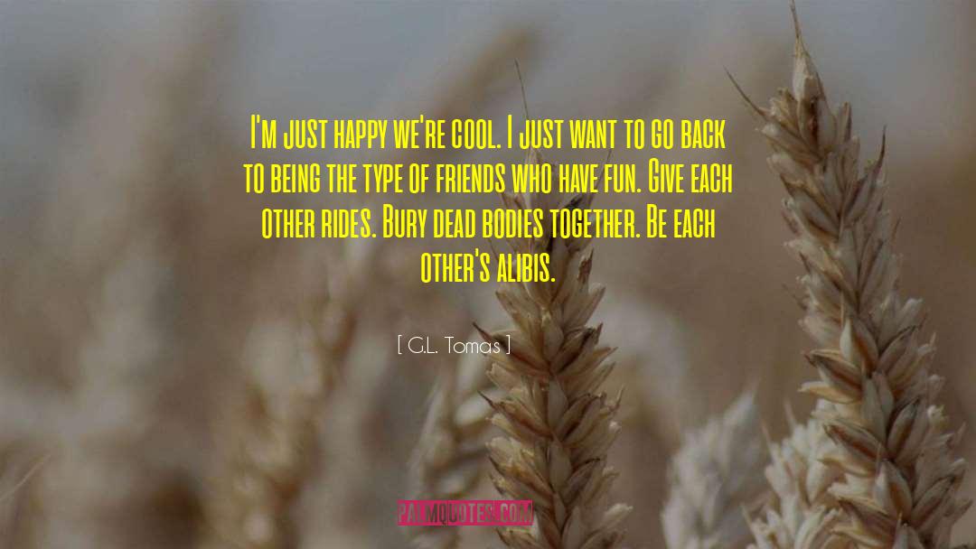 G.L. Tomas Quotes: I'm just happy we're cool.