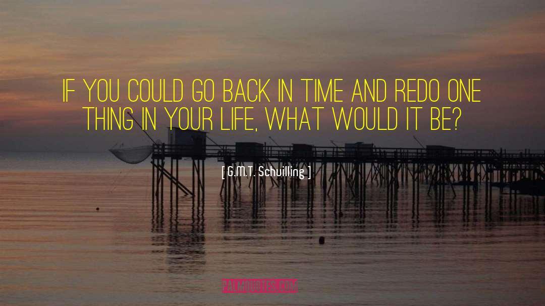 G.M.T. Schuilling Quotes: If you could go back