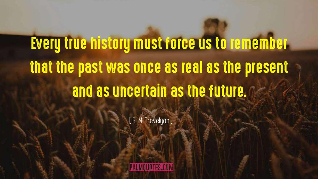 G. M. Trevelyan Quotes: Every true history must force