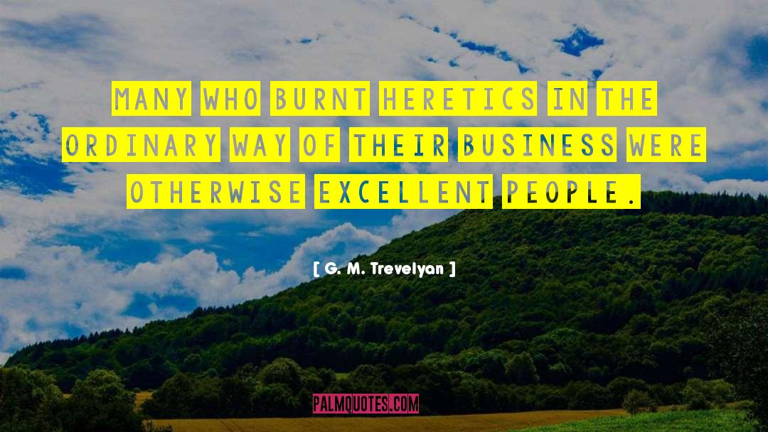 G. M. Trevelyan Quotes: Many who burnt heretics in