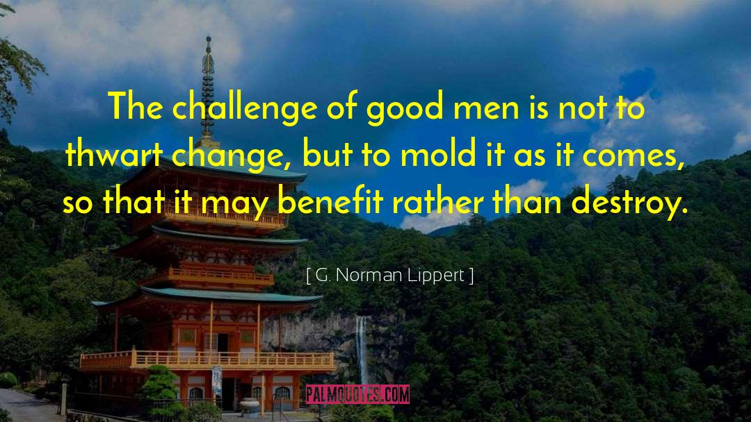 G. Norman Lippert Quotes: The challenge of good men