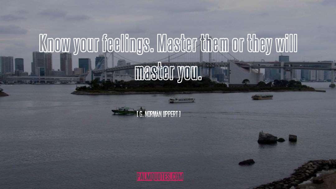 G. Norman Lippert Quotes: Know your feelings. Master them
