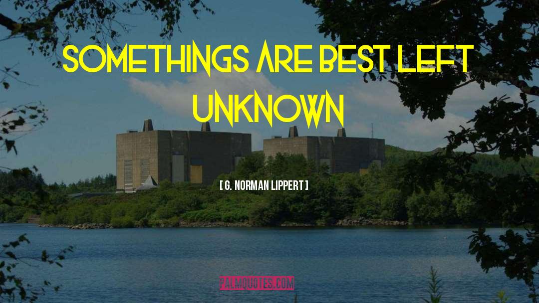 G. Norman Lippert Quotes: somethings are best left unknown