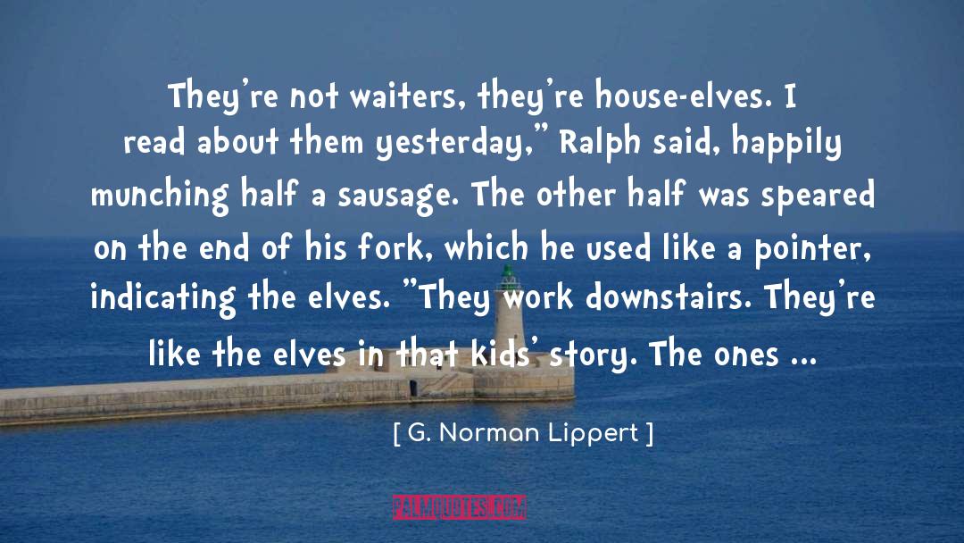 G. Norman Lippert Quotes: They're not waiters, they're house-elves.