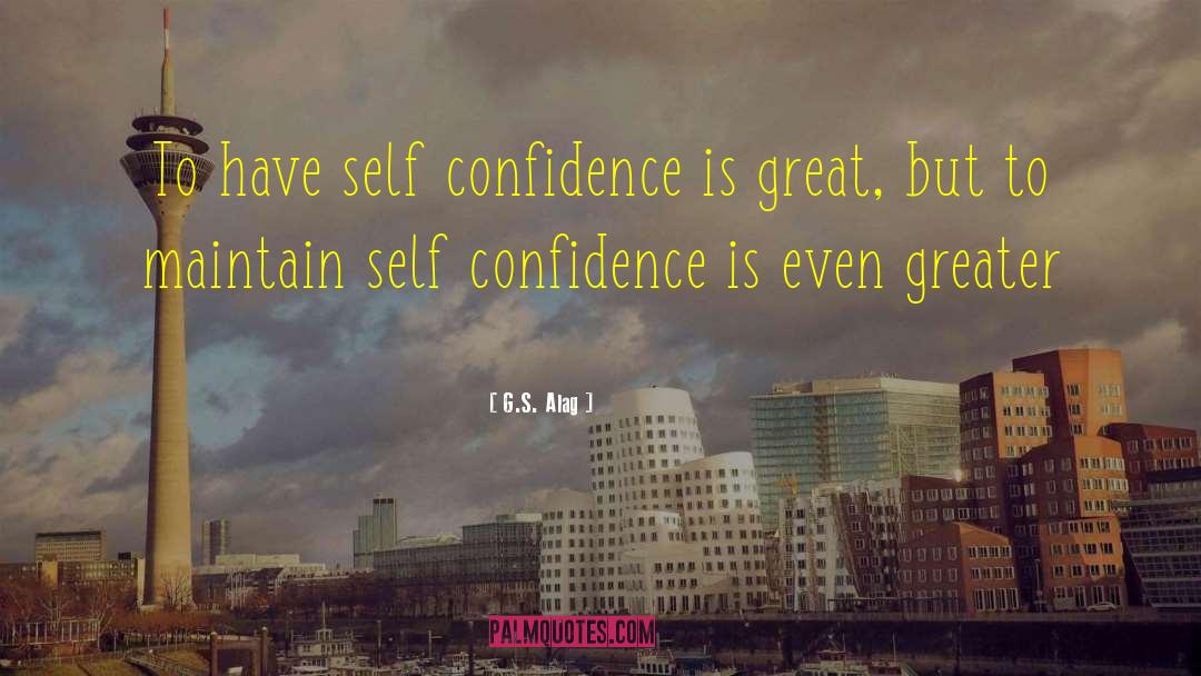 G.S. Alag Quotes: To have self confidence is