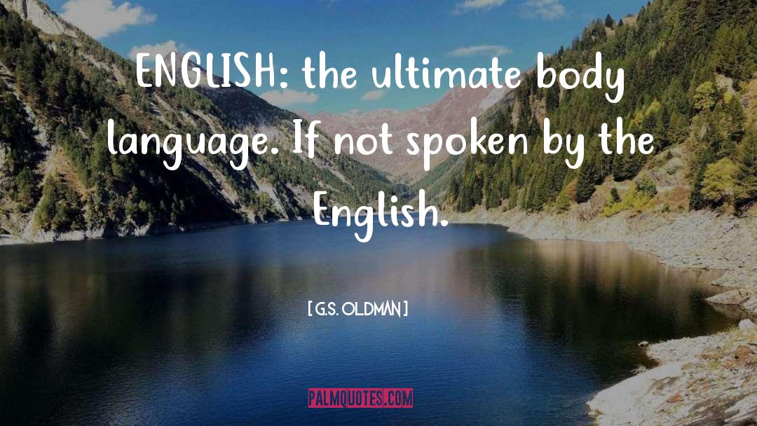 G.S. Oldman Quotes: ENGLISH: the ultimate body language.