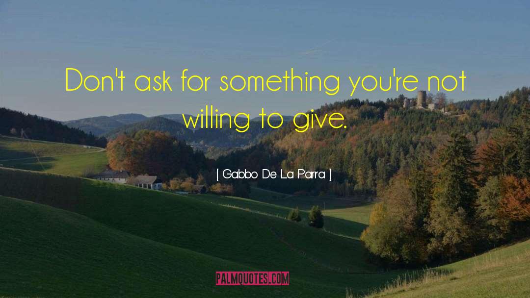 Gabbo De La Parra Quotes: Don't ask for something you're