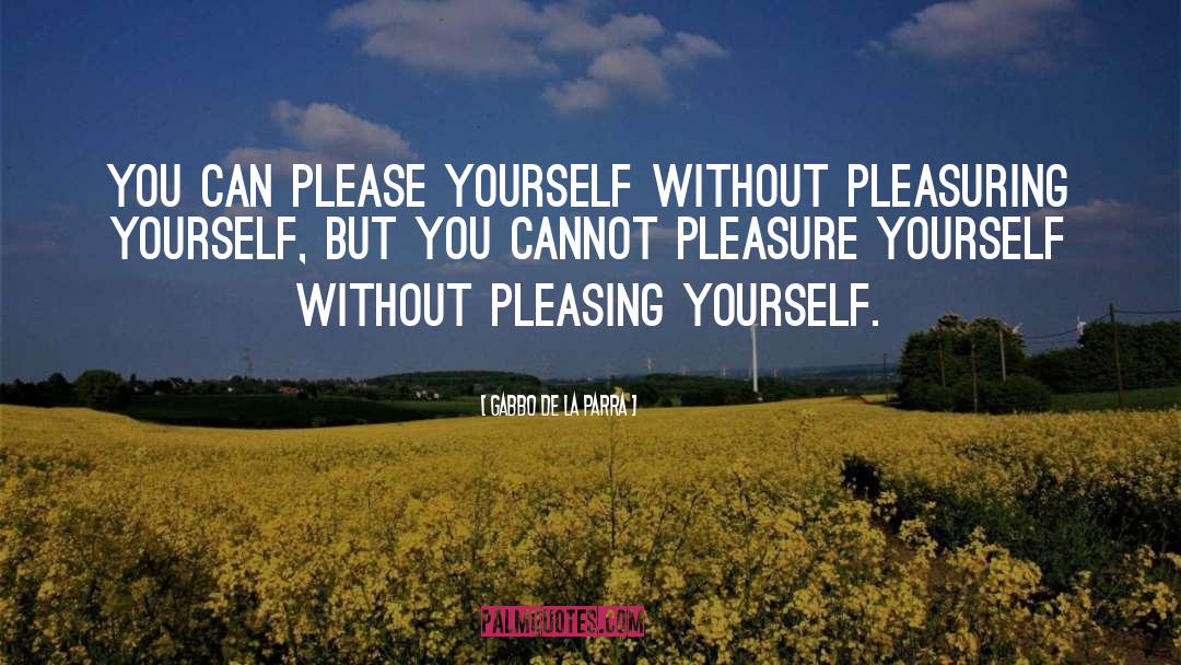 Gabbo De La Parra Quotes: You can please yourself without