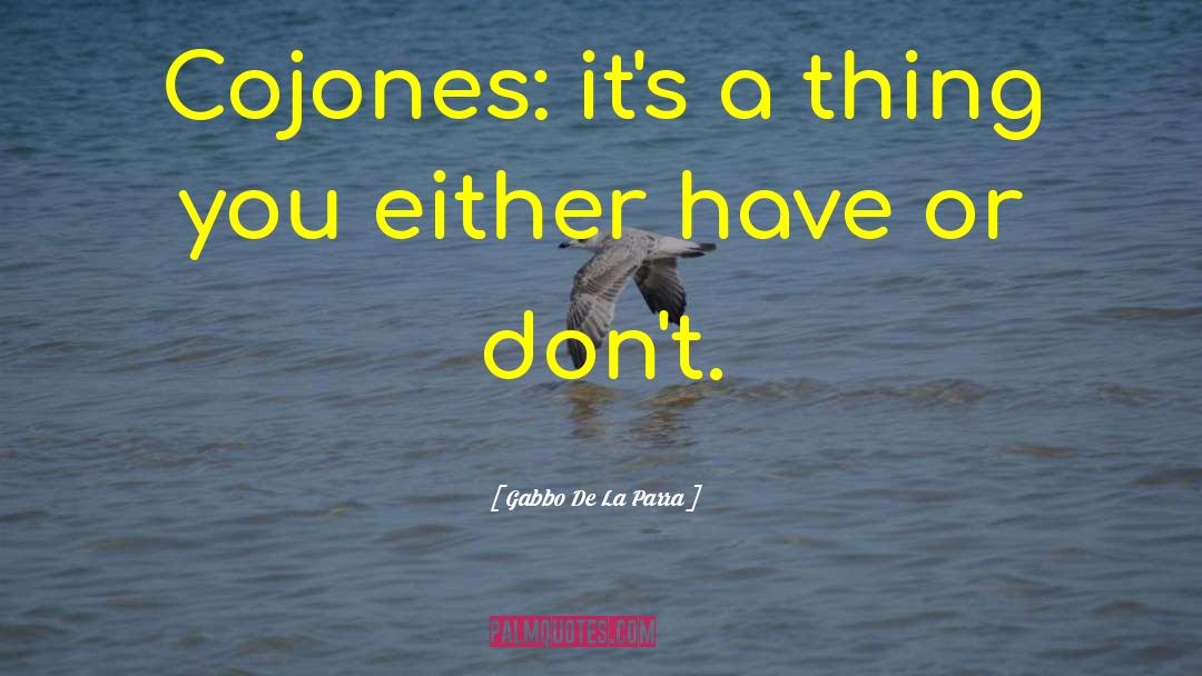 Gabbo De La Parra Quotes: Cojones: it's a thing you