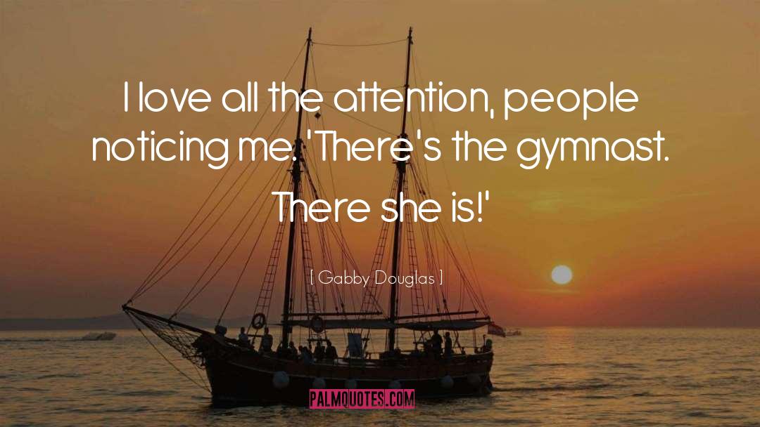 Gabby Douglas Quotes: I love all the attention,