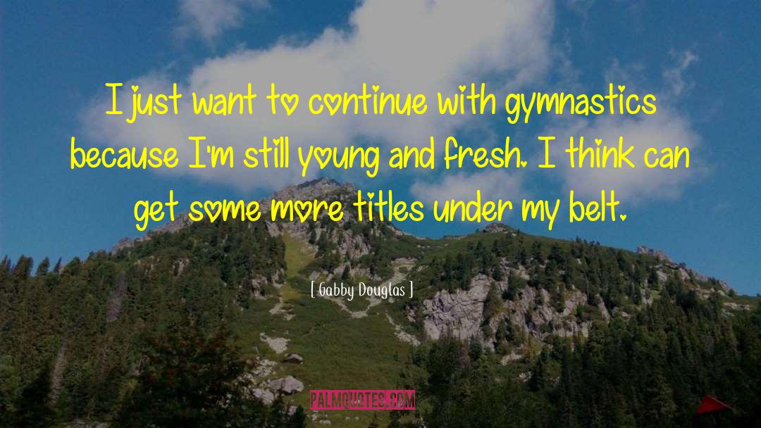 Gabby Douglas Quotes: I just want to continue