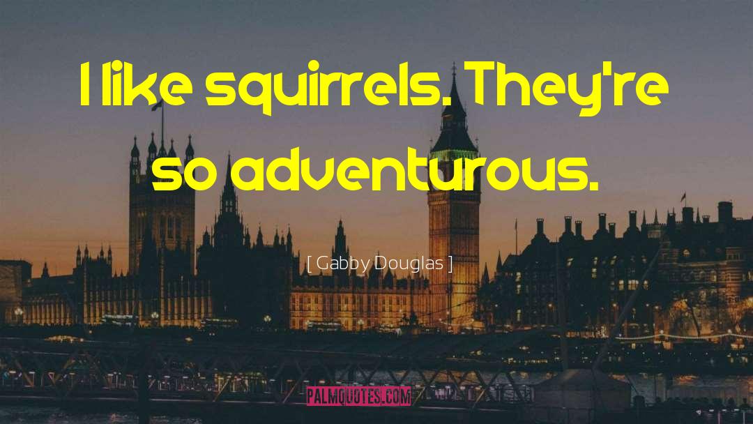 Gabby Douglas Quotes: I like squirrels. They're so