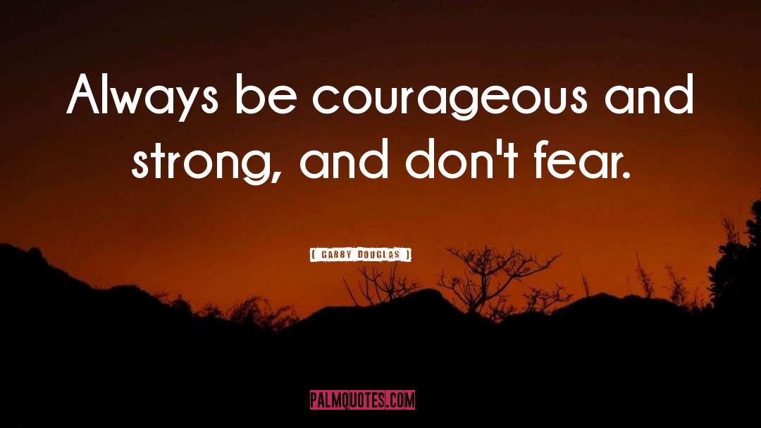 Gabby Douglas Quotes: Always be courageous and strong,