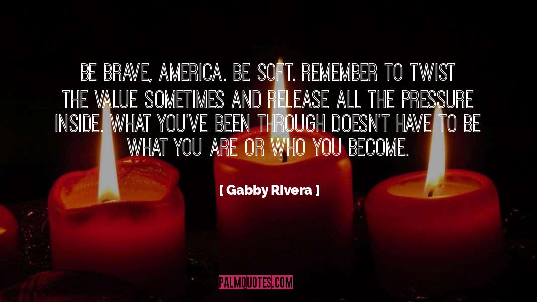 Gabby Rivera Quotes: Be brave, America. Be soft.