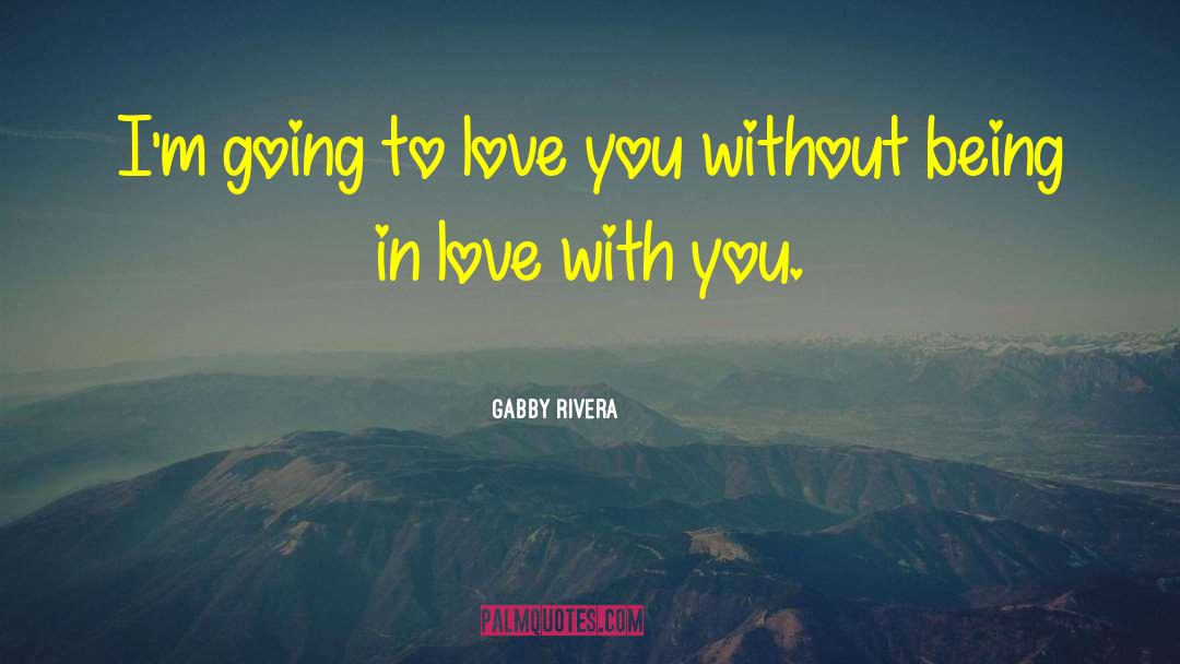 Gabby Rivera Quotes: I'm going to love you