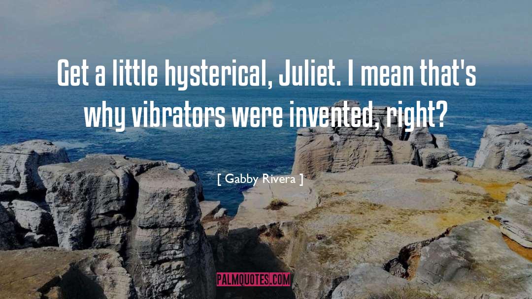 Gabby Rivera Quotes: Get a little hysterical, Juliet.