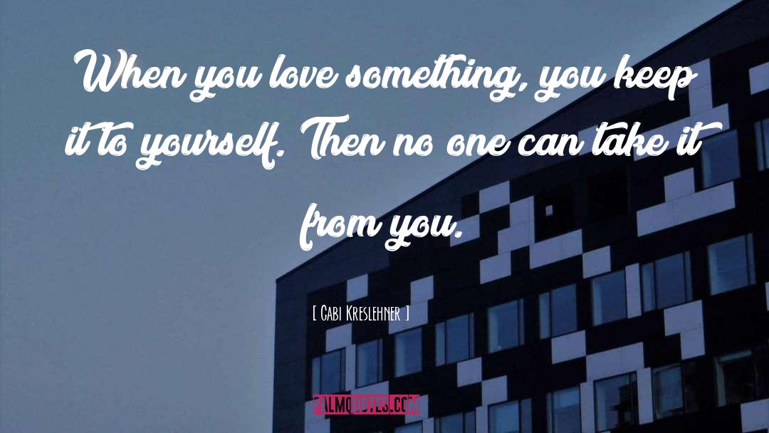 Gabi Kreslehner Quotes: When you love something, you