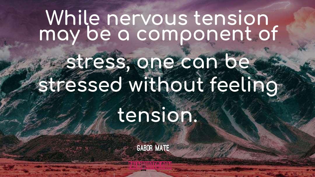 Gabor Mate Quotes: While nervous tension may be