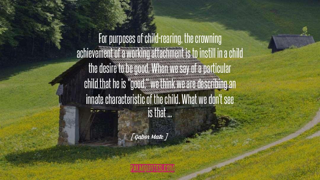 Gabor Mate Quotes: For purposes of child-rearing, the