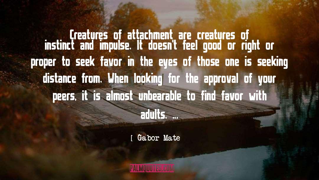 Gabor Mate Quotes: Creatures of attachment are creatures