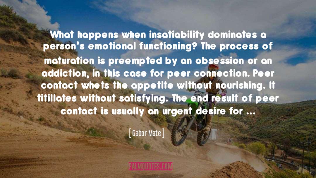 Gabor Mate Quotes: What happens when insatiability dominates