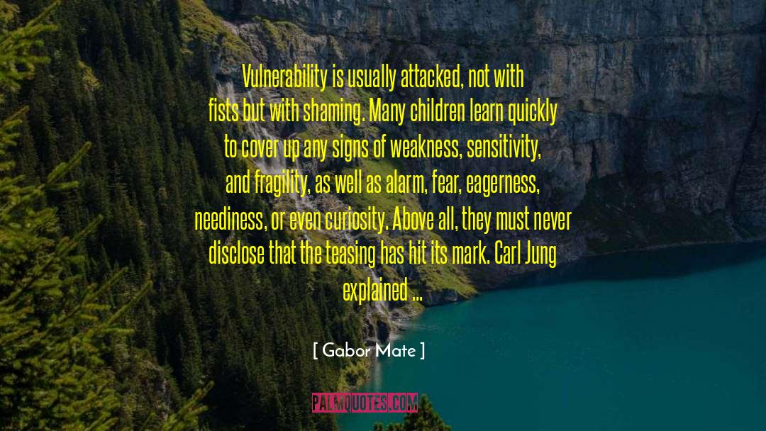 Gabor Mate Quotes: Vulnerability is usually attacked, not