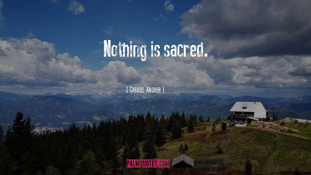 Gabriel Archer Quotes: Nothing is sacred.