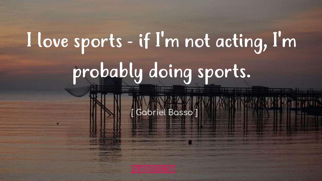 Gabriel Basso Quotes: I love sports - if