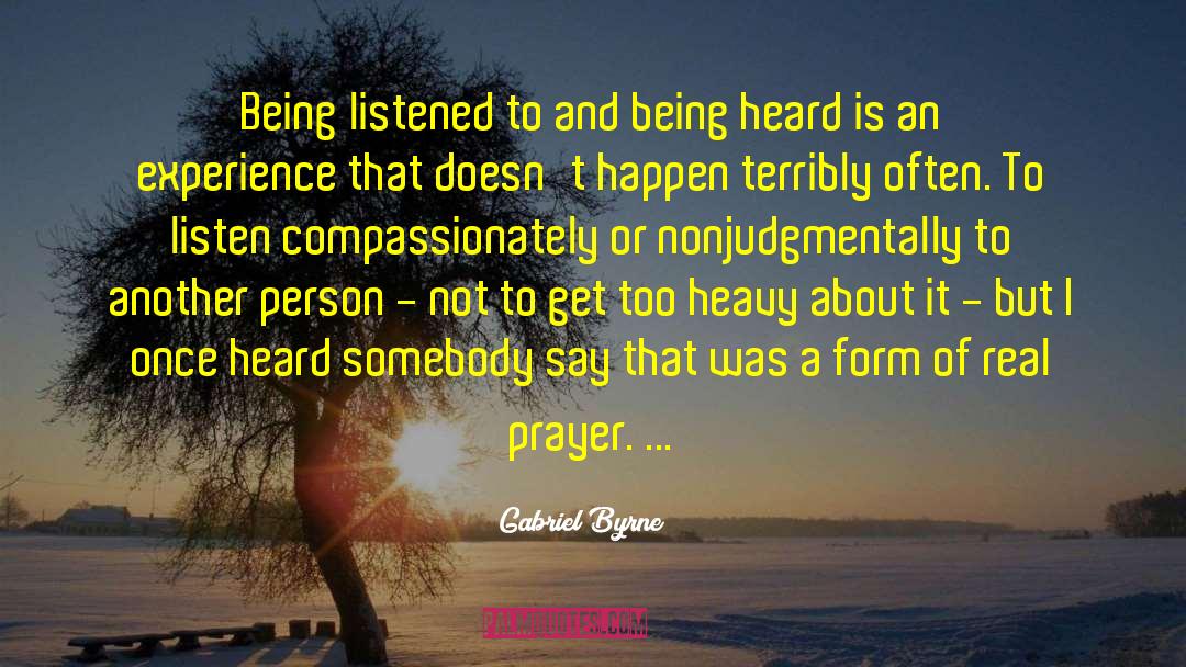 Gabriel Byrne Quotes: Being listened to and being