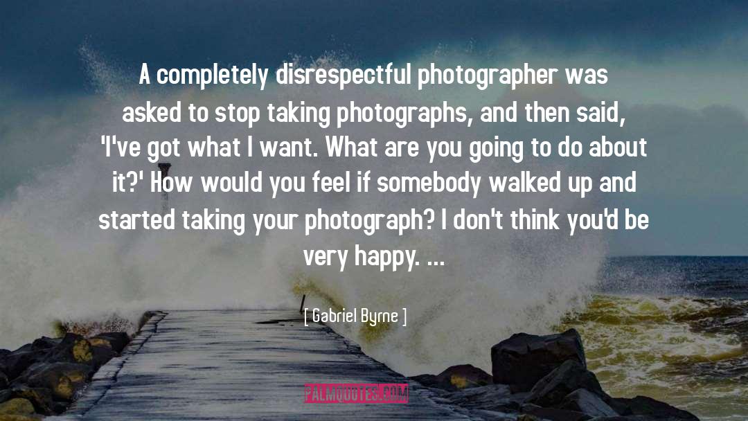 Gabriel Byrne Quotes: A completely disrespectful photographer was