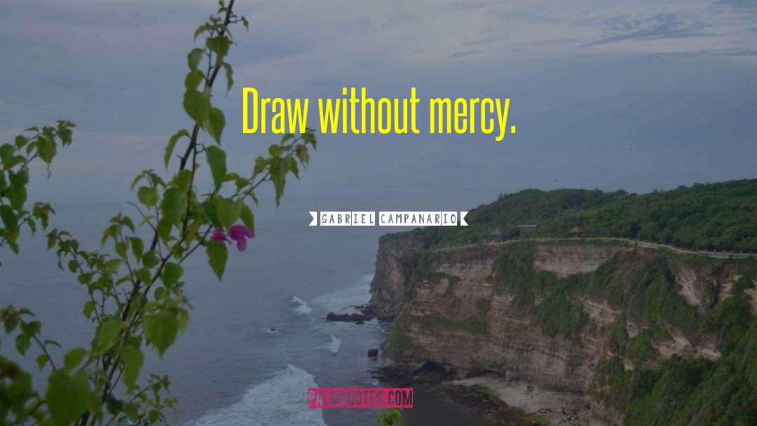 Gabriel Campanario Quotes: Draw without mercy.