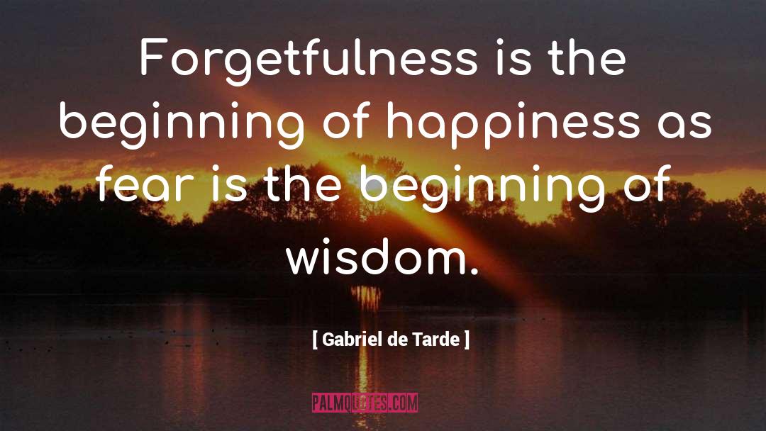 Gabriel De Tarde Quotes: Forgetfulness is the beginning of