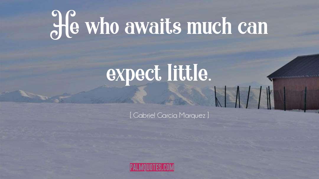 Gabriel Garcia Marquez Quotes: He who awaits much can