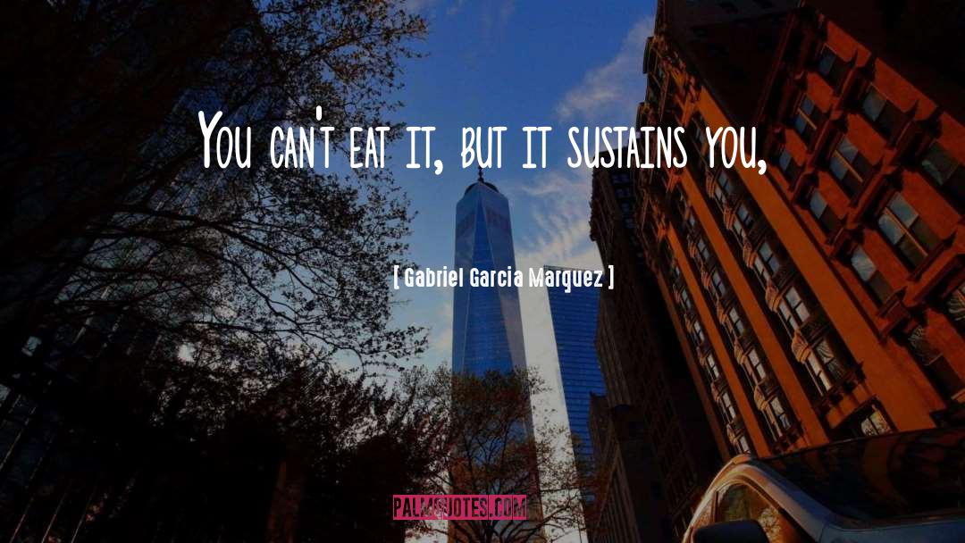 Gabriel Garcia Marquez Quotes: You can't eat it, but