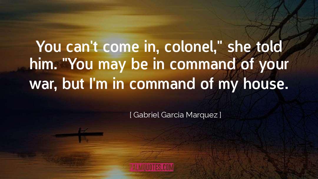 Gabriel Garcia Marquez Quotes: You can't come in, colonel,