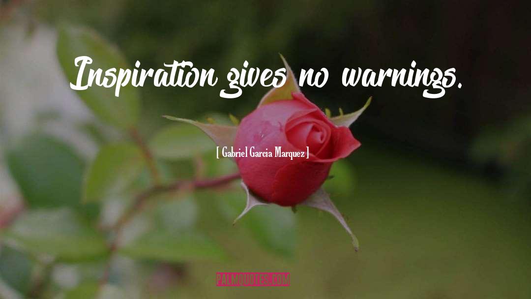 Gabriel Garcia Marquez Quotes: Inspiration gives no warnings.