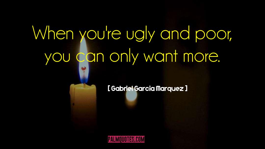 Gabriel Garcia Marquez Quotes: When you're ugly and poor,