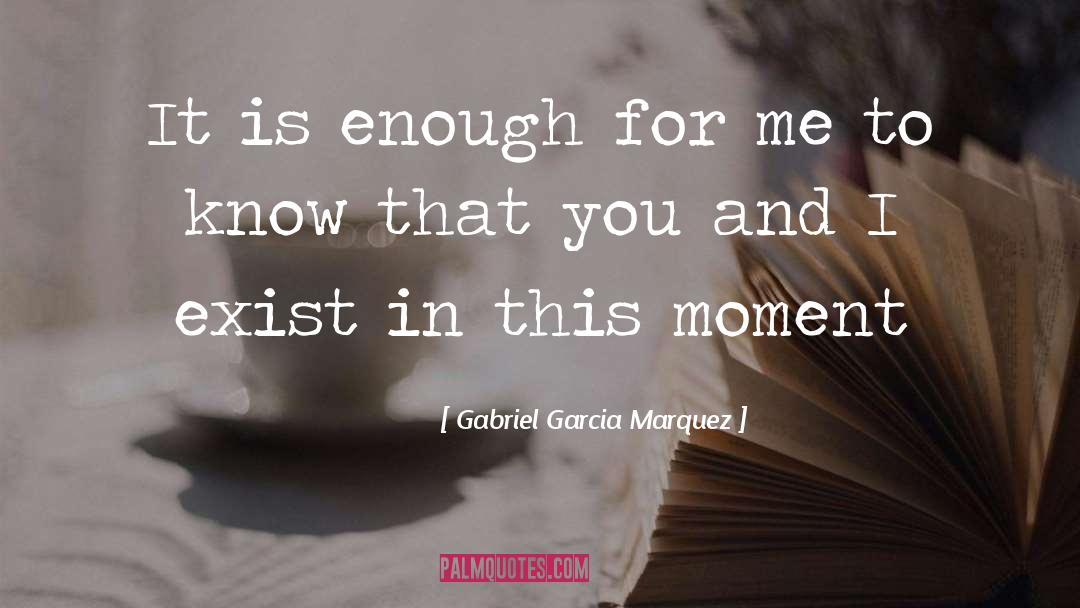 Gabriel Garcia Marquez Quotes: It is enough for me